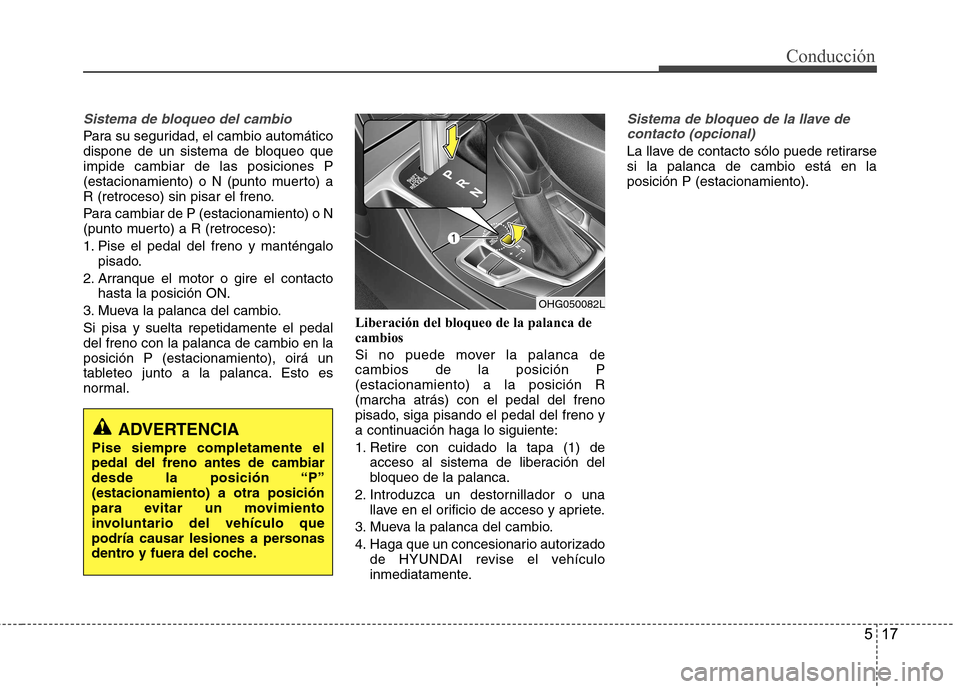 Hyundai Azera 2012 Manual del propietario (in Spanish) 517
Conducción
Sistema de bloqueo del cambio
Para su seguridad, el cambio automático
dispone de un sistema de bloqueo queimpide cambiar de las posiciones P
(estacionamiento) o N (punto muerto) a
R Hyundai Azera 2012 Manual del propietario (in Spanish) 517
Conducción
Sistema de bloqueo del cambio
Para su seguridad, el cambio automático
dispone de un sistema de bloqueo queimpide cambiar de las posiciones P
(estacionamiento) o N (punto muerto) a
R