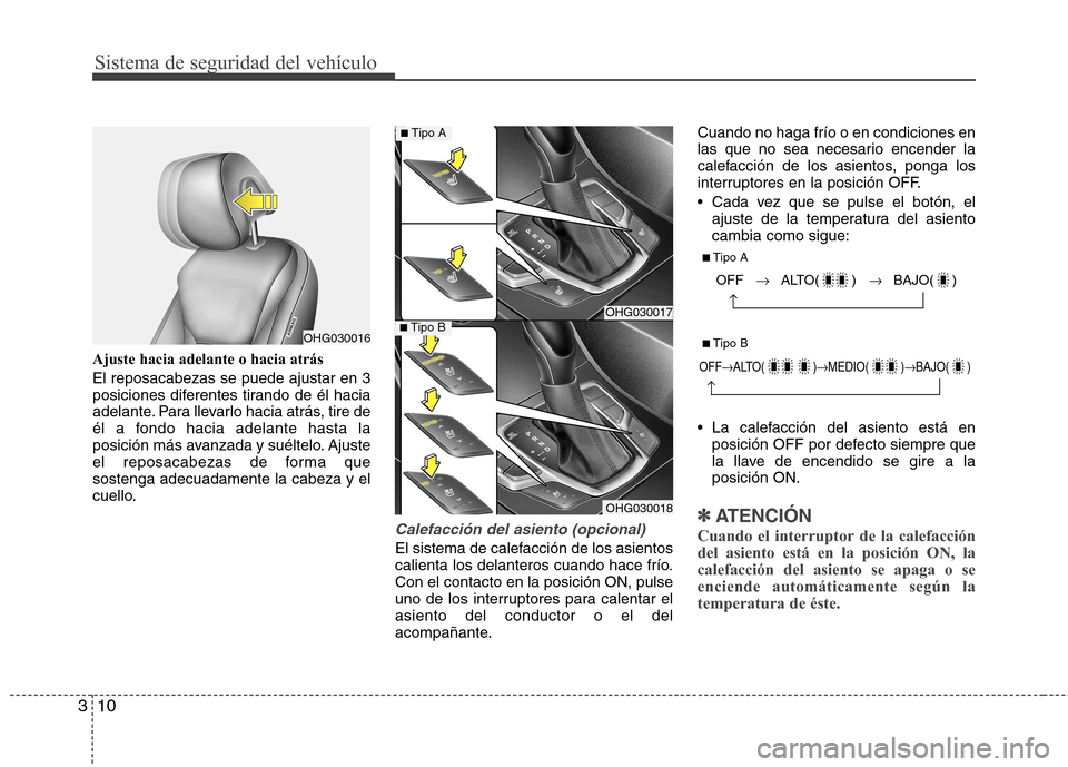 Hyundai Azera 2012  Manual del propietario (in Spanish) Sistema de seguridad del vehículo
10
3
Ajuste hacia adelante o hacia atrás El reposacabezas se puede ajustar en 3 
posiciones diferentes tirando de él hacia
adelante. Para llevarlo hacia atrás, ti