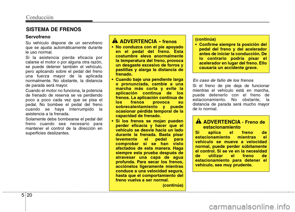 Hyundai Azera 2012 Manual del propietario (in Spanish) Conducción
20
5
Servofreno
Su vehículo dispone de un servofreno
que se ajusta automáticamente durante
le uso normal. Si la asistencia pierda eficacia por
calarse el motor o por alguna otra razó Hyundai Azera 2012 Manual del propietario (in Spanish) Conducción
20
5
Servofreno
Su vehículo dispone de un servofreno
que se ajusta automáticamente durante
le uso normal. Si la asistencia pierda eficacia por
calarse el motor o por alguna otra razó