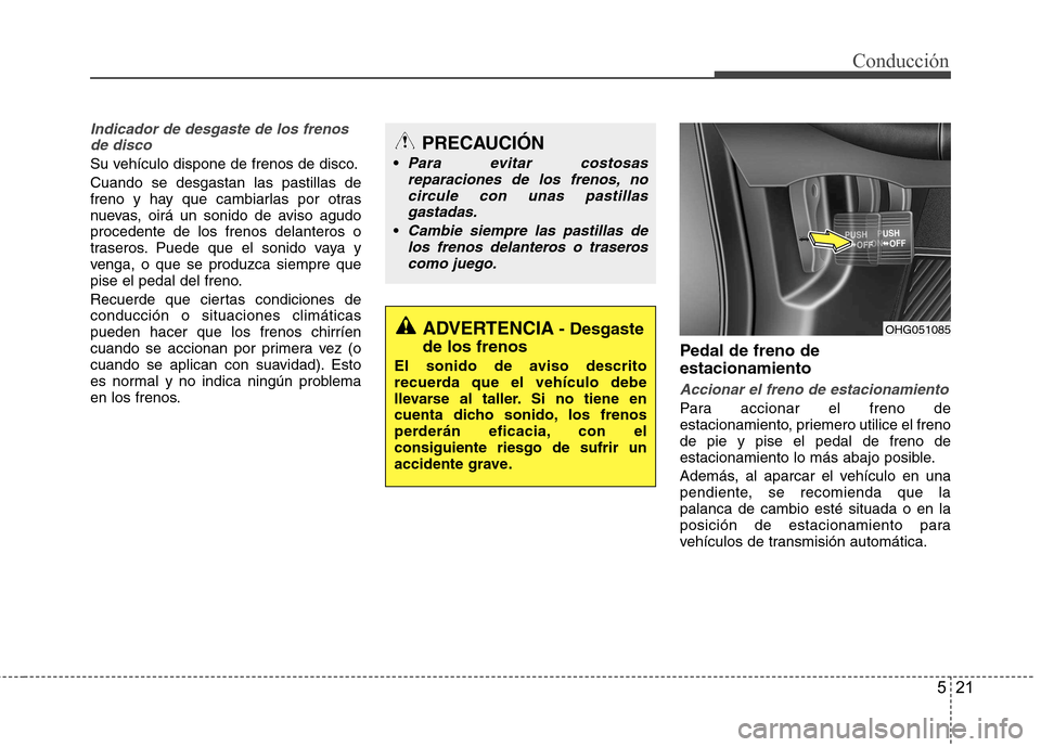 Hyundai Azera 2012 Manual del propietario (in Spanish) 521
Conducción
Indicador de desgaste de los frenosde disco
Su vehículo dispone de frenos de disco. Cuando se desgastan las pastillas de
freno y hay que cambiarlas por otras
nuevas, oirá un sonido Hyundai Azera 2012 Manual del propietario (in Spanish) 521
Conducción
Indicador de desgaste de los frenosde disco
Su vehículo dispone de frenos de disco. Cuando se desgastan las pastillas de
freno y hay que cambiarlas por otras
nuevas, oirá un sonido