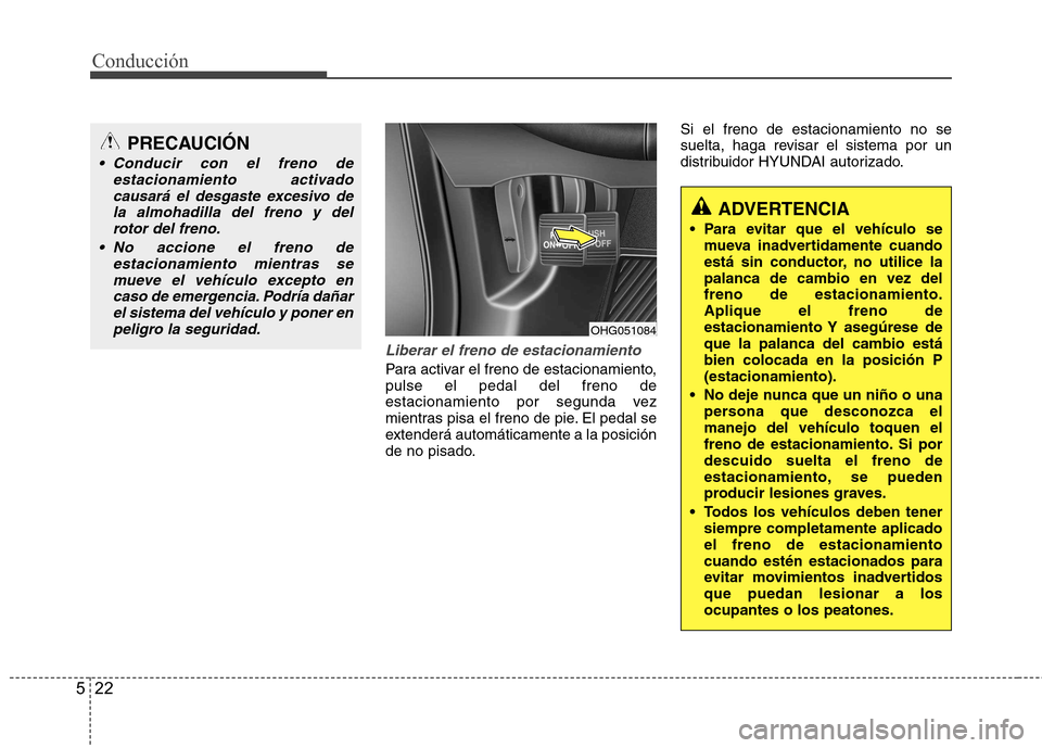 Hyundai Azera 2012 Manual del propietario (in Spanish) Conducción
22
5
Liberar el freno de estacionamiento
Para activar el freno de estacionamiento, pulse el pedal del freno de
estacionamiento por segunda vez
mientras pisa el freno de pie. El pedal se
ex Hyundai Azera 2012 Manual del propietario (in Spanish) Conducción
22
5
Liberar el freno de estacionamiento
Para activar el freno de estacionamiento, pulse el pedal del freno de
estacionamiento por segunda vez
mientras pisa el freno de pie. El pedal se
ex
