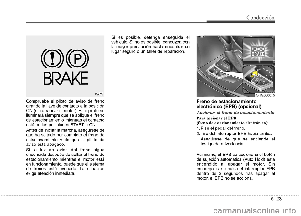 Hyundai Azera 2012 Manual del propietario (in Spanish) 523
Conducción
Compruebe el piloto de aviso de freno
girando la llave de contacto a la posición
ON (sin arrancar el motor). Este piloto seiluminará siempre que se aplique el freno
de estacionamien Hyundai Azera 2012 Manual del propietario (in Spanish) 523
Conducción
Compruebe el piloto de aviso de freno
girando la llave de contacto a la posición
ON (sin arrancar el motor). Este piloto seiluminará siempre que se aplique el freno
de estacionamien