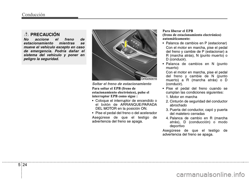 Hyundai Azera 2012 Manual del propietario (in Spanish) Conducción
24
5
Soltar el freno de estacionamiento
Para soltar el EPB (freno de estacionamiento electrónico), pulse el
interruptor EPB como sigue :
Coloque el interruptor de encendido o
el botón Hyundai Azera 2012 Manual del propietario (in Spanish) Conducción
24
5
Soltar el freno de estacionamiento
Para soltar el EPB (freno de estacionamiento electrónico), pulse el
interruptor EPB como sigue :
Coloque el interruptor de encendido o
el botón