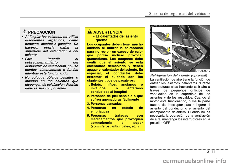 Hyundai Azera 2012  Manual del propietario (in Spanish) 311
Sistema de seguridad del vehículo
Refrigeración del asiento (opcional) 
La ventilación de aire tiene la función de 
enfriar los asientos delanteros durante
temperaturas altas haciendo salir ai
