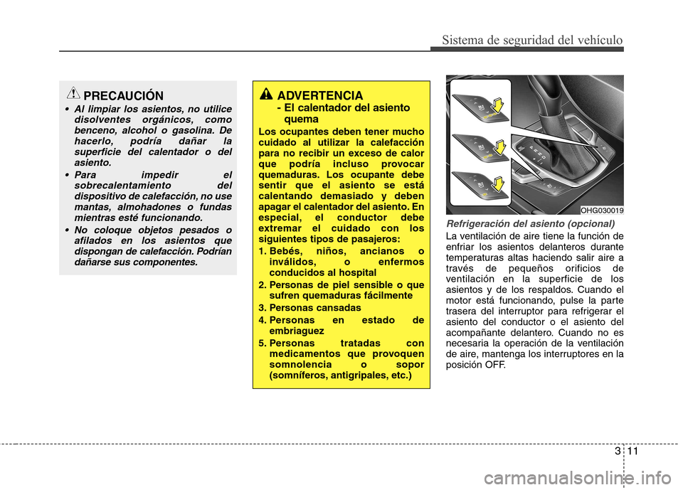Hyundai Azera 2012 Manual del propietario (in Spanish) 311
Sistema de seguridad del vehículo
Refrigeración del asiento (opcional)
La ventilación de aire tiene la función de
enfriar los asientos delanteros durante
temperaturas altas haciendo salir ai Hyundai Azera 2012 Manual del propietario (in Spanish) 311
Sistema de seguridad del vehículo
Refrigeración del asiento (opcional)
La ventilación de aire tiene la función de
enfriar los asientos delanteros durante
temperaturas altas haciendo salir ai