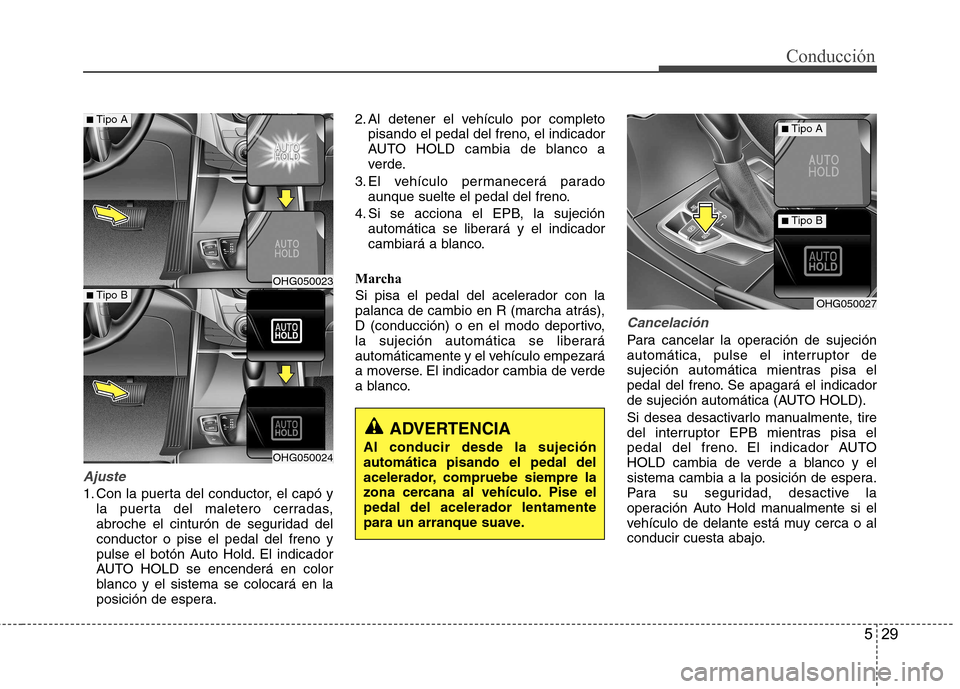 Hyundai Azera 2012  Manual del propietario (in Spanish) 529
Conducción
Ajuste
1. Con la puerta del conductor, el capó yla puerta del maletero cerradas, 
abroche el cinturón de seguridad delconductor o pise el pedal del freno y
pulse el botón Auto Hold.