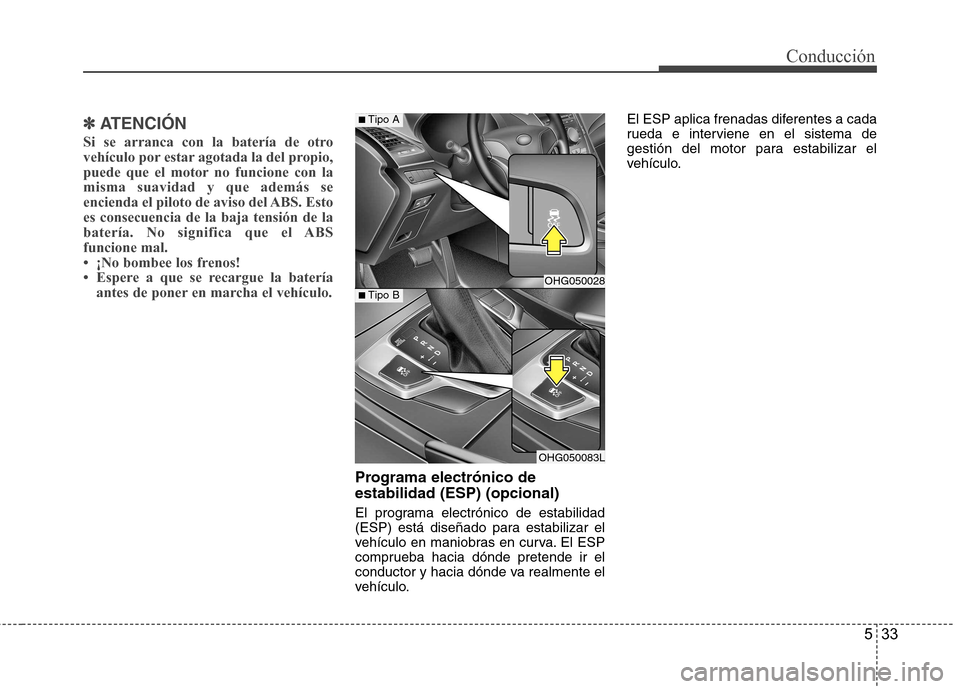 Hyundai Azera 2012  Manual del propietario (in Spanish) 533
Conducción
✽✽  
ATENCIÓN
Si se arranca con la batería de otro 
vehículo por estar agotada la del propio,
puede que el motor no funcione con lamisma suavidad y que además se
encienda el pi