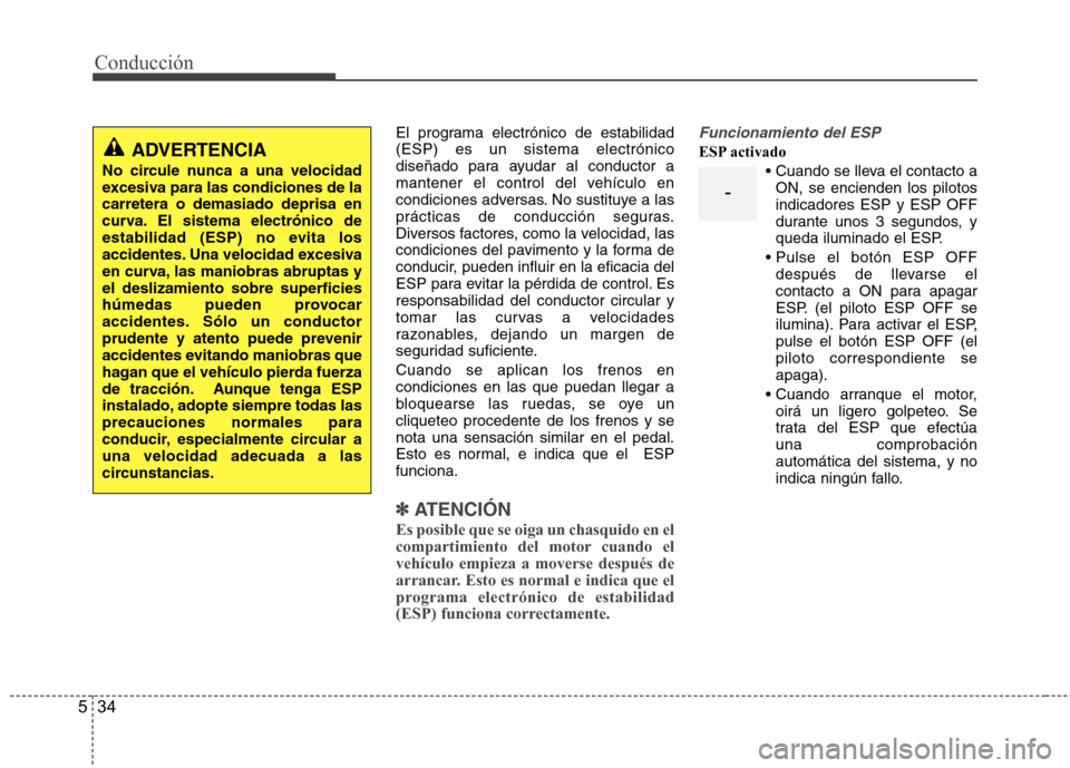 Hyundai Azera 2012  Manual del propietario (in Spanish) Conducción
34
5
El programa electrónico de estabilidad (ESP) es un sistema electrónico
diseñado para ayudar al conductor a
mantener el control del vehículo en
condiciones adversas. No sustituye a