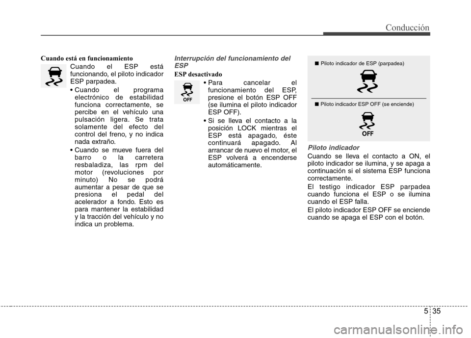 Hyundai Azera 2012  Manual del propietario (in Spanish) 535
Conducción
Cuando está en funcionamientoCuando el ESP está 
funcionando, el piloto indicador
ESP parpadea. 
electrónico de estabilidad 
funciona correctamente, se
percibe en el vehículo una
p