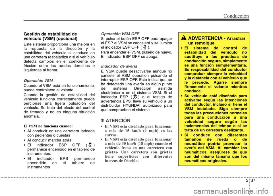 Hyundai Azera 2012  Manual del propietario (in Spanish) 537
Conducción
Gestión de estabilidad de vehículo (VSM) (opcional) 
Este sistema proporciona una mejora en la repuesta de la dirección y la
estabilidad del vehículo si conduce en
una carretera re
