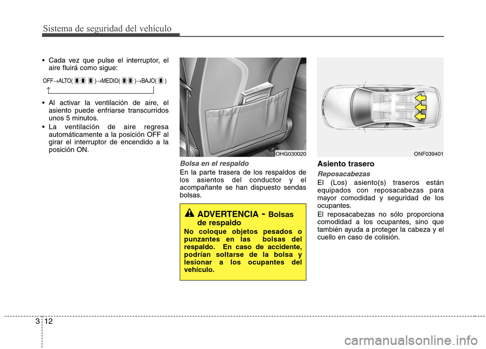 Hyundai Azera 2012  Manual del propietario (in Spanish) Sistema de seguridad del vehículo
12
3
 Cada vez que pulse el interruptor, el
aire fluirá como sigue:
 Al activar la ventilación de aire, el asiento puede enfriarse transcurridos 
unos 5 minutos.
 