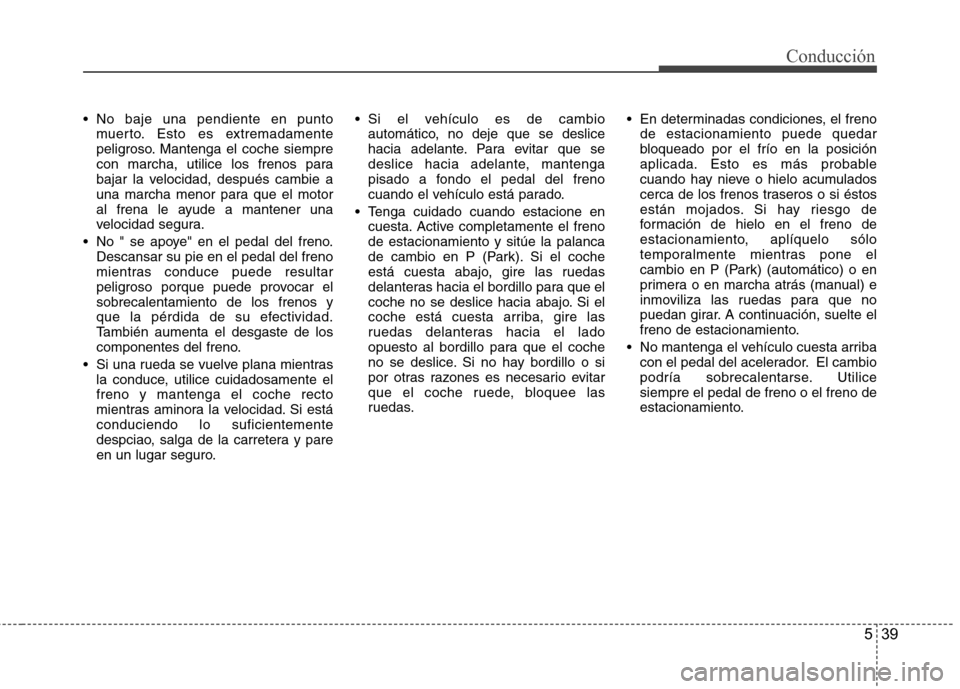Hyundai Azera 2012 Manual del propietario (in Spanish) 539
Conducción
No baje una pendiente en puntomuerto. Esto es extremadamente
peligroso. Mantenga el coche siempre
con marcha, utilice los frenos para
bajar la velocidad, después cambie a
una marcha Hyundai Azera 2012 Manual del propietario (in Spanish) 539
Conducción
No baje una pendiente en puntomuerto. Esto es extremadamente
peligroso. Mantenga el coche siempre
con marcha, utilice los frenos para
bajar la velocidad, después cambie a
una marcha