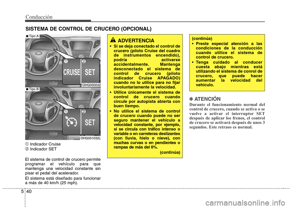 Hyundai Azera 2012 Manual del propietario (in Spanish) Conducción
40
5
➀ Indicador Cruise
➁ Indicador SET
El sistema de control de crucero permite
programar el vehículo para que
mantenga una velocidad constante sin
pisar el pedal del acelerador.
E Hyundai Azera 2012 Manual del propietario (in Spanish) Conducción
40
5
➀ Indicador Cruise
➁ Indicador SET
El sistema de control de crucero permite
programar el vehículo para que
mantenga una velocidad constante sin
pisar el pedal del acelerador.
E