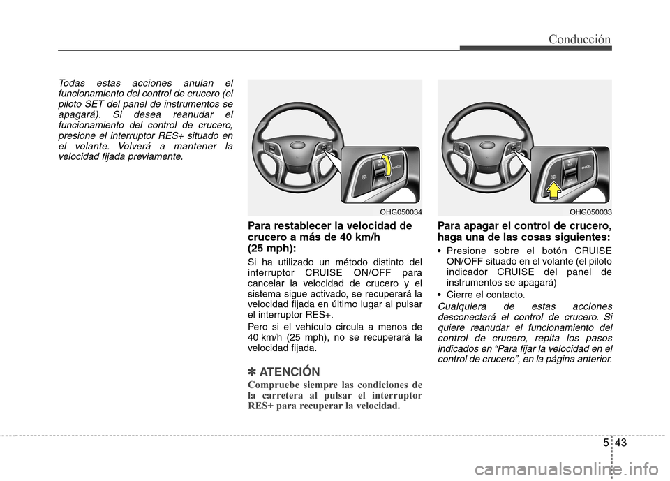 Hyundai Azera 2012 Manual del propietario (in Spanish) 543
Conducción
Todas estas acciones anulan elfuncionamiento del control de crucero (elpiloto SET del panel de instrumentos seapagará). Si desea reanudar el
funcionamiento del control de crucero,pres Hyundai Azera 2012 Manual del propietario (in Spanish) 543
Conducción
Todas estas acciones anulan elfuncionamiento del control de crucero (elpiloto SET del panel de instrumentos seapagará). Si desea reanudar el
funcionamiento del control de crucero,pres