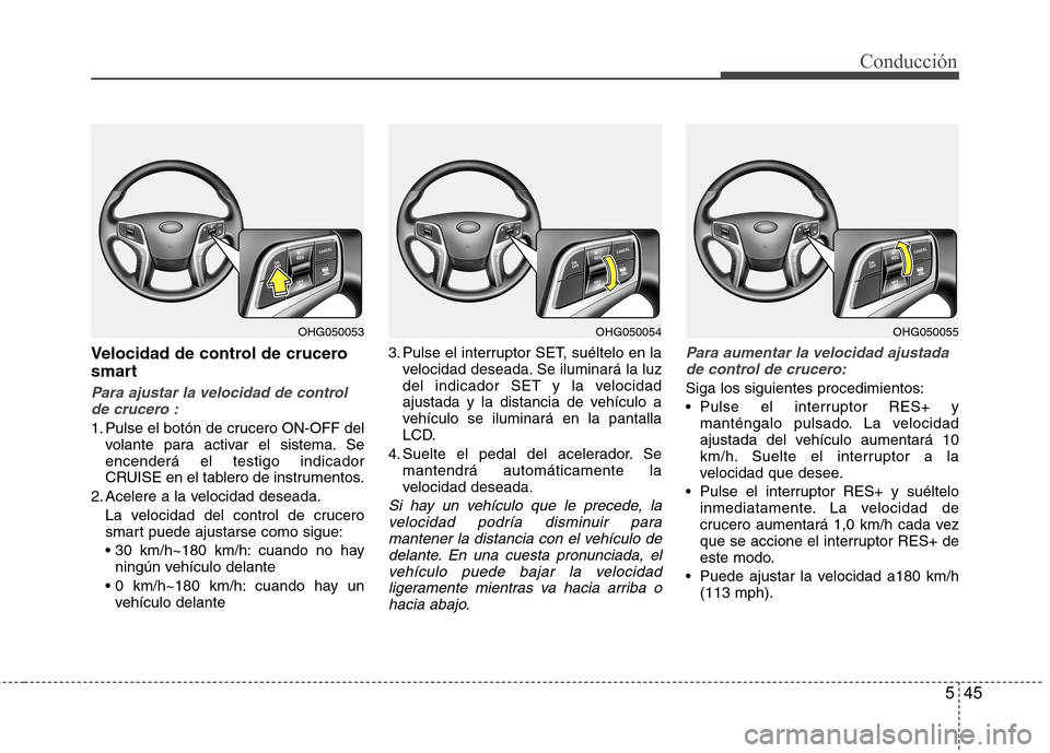 Hyundai Azera 2012 Manual del propietario (in Spanish) 545
Conducción
Velocidad de control de crucero
smart
Para ajustar la velocidad de controlde crucero :
1. Pulse el botón de crucero ON-OFF del volante para activar el sistema. Se encenderá el testi Hyundai Azera 2012 Manual del propietario (in Spanish) 545
Conducción
Velocidad de control de crucero
smart
Para ajustar la velocidad de controlde crucero :
1. Pulse el botón de crucero ON-OFF del volante para activar el sistema. Se encenderá el testi