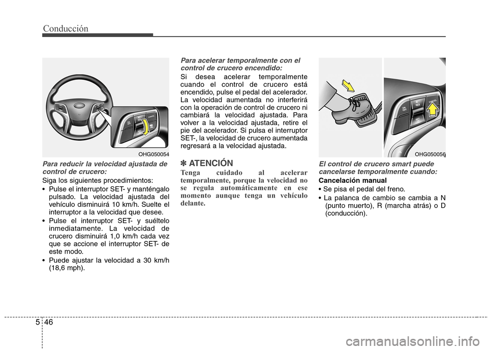 Hyundai Azera 2012 Manual del propietario (in Spanish) Conducción
46
5
Para reducir la velocidad ajustada de
control de crucero:
Siga los siguientes procedimientos:
Pulse el interruptor SET- y manténgalo pulsado. La velocidad ajustada del
vehículo d Hyundai Azera 2012 Manual del propietario (in Spanish) Conducción
46
5
Para reducir la velocidad ajustada de
control de crucero:
Siga los siguientes procedimientos:
Pulse el interruptor SET- y manténgalo pulsado. La velocidad ajustada del
vehículo d
