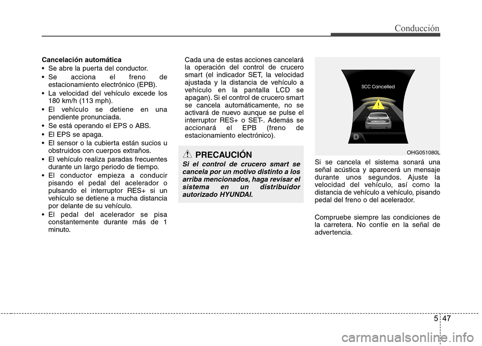 Hyundai Azera 2012 Manual del propietario (in Spanish) 547
Conducción
Cancelación automática
Se abre la puerta del conductor.
Se acciona el freno deestacionamiento electrónico (EPB).
La velocidad del vehículo excede los 180 km/h (113 mph).
El ve Hyundai Azera 2012 Manual del propietario (in Spanish) 547
Conducción
Cancelación automática
Se abre la puerta del conductor.
Se acciona el freno deestacionamiento electrónico (EPB).
La velocidad del vehículo excede los 180 km/h (113 mph).
El ve