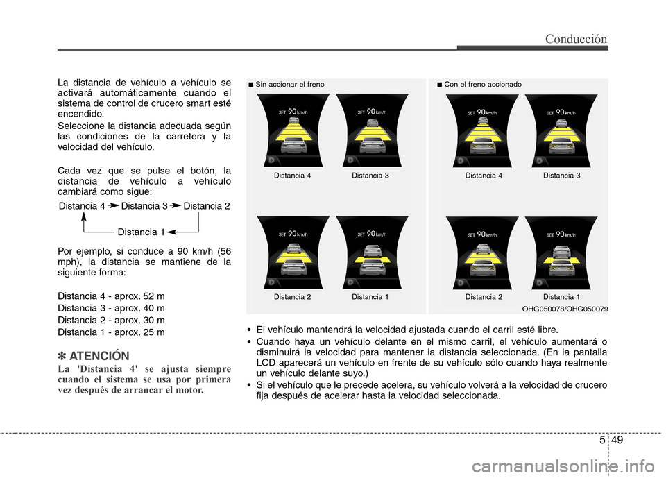 Hyundai Azera 2012 Manual del propietario (in Spanish) 549
Conducción
La distancia de vehículo a vehículo se
activará automáticamente cuando el
sistema de control de crucero smart esté
encendido. Seleccione la distancia adecuada según
las condici Hyundai Azera 2012 Manual del propietario (in Spanish) 549
Conducción
La distancia de vehículo a vehículo se
activará automáticamente cuando el
sistema de control de crucero smart esté
encendido. Seleccione la distancia adecuada según
las condici