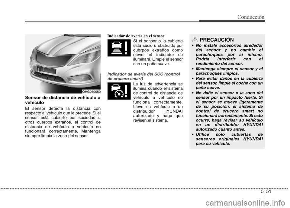 Hyundai Azera 2012 Manual del propietario (in Spanish) 551
Conducción
Sensor de distancia de vehículo a vehículo El sensor detecta la distancia con
respecto al vehículo que le precede. Si el
sensor está cubierto por suciedad u
otros cuerpos extraño Hyundai Azera 2012 Manual del propietario (in Spanish) 551
Conducción
Sensor de distancia de vehículo a vehículo El sensor detecta la distancia con
respecto al vehículo que le precede. Si el
sensor está cubierto por suciedad u
otros cuerpos extraño