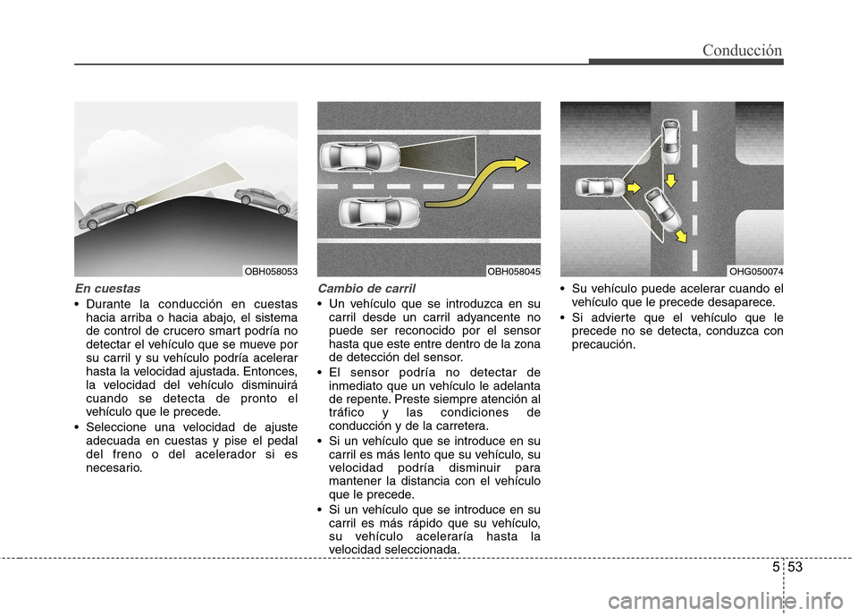 Hyundai Azera 2012 Manual del propietario (in Spanish) 553
Conducción
En cuestas
Durante la conducción en cuestashacia arriba o hacia abajo, el sistema
de control de crucero smart podría no
detectar el vehículo que se mueve por
su carril y su vehíc Hyundai Azera 2012 Manual del propietario (in Spanish) 553
Conducción
En cuestas
Durante la conducción en cuestashacia arriba o hacia abajo, el sistema
de control de crucero smart podría no
detectar el vehículo que se mueve por
su carril y su vehíc