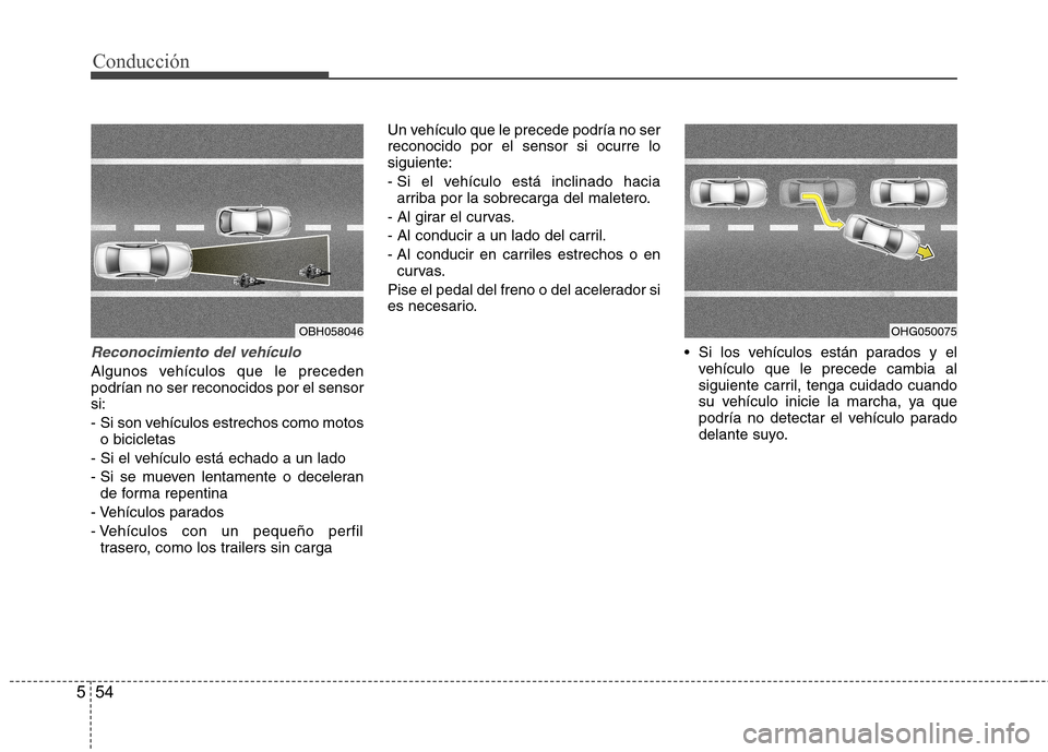 Hyundai Azera 2012 Manual del propietario (in Spanish) Conducción
54
5
Reconocimiento del vehículo
Algunos vehículos que le preceden podrían no ser reconocidos por el sensorsi:
- Si son vehículos estrechos como motos
o bicicletas
- Si el vehículo e Hyundai Azera 2012 Manual del propietario (in Spanish) Conducción
54
5
Reconocimiento del vehículo
Algunos vehículos que le preceden podrían no ser reconocidos por el sensorsi:
- Si son vehículos estrechos como motos
o bicicletas
- Si el vehículo e