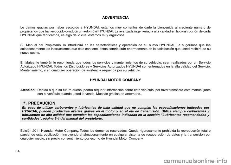 Hyundai Azera 2012  Manual del propietario (in Spanish) F4ADVERTENCIA
Le damos gracias por haber escogido a HYUNDAI, estamos muy contentos de darle la bienvenida al creciente número de 
propietarios que han escogido conducir un automóvil HYUNDAI. La avan