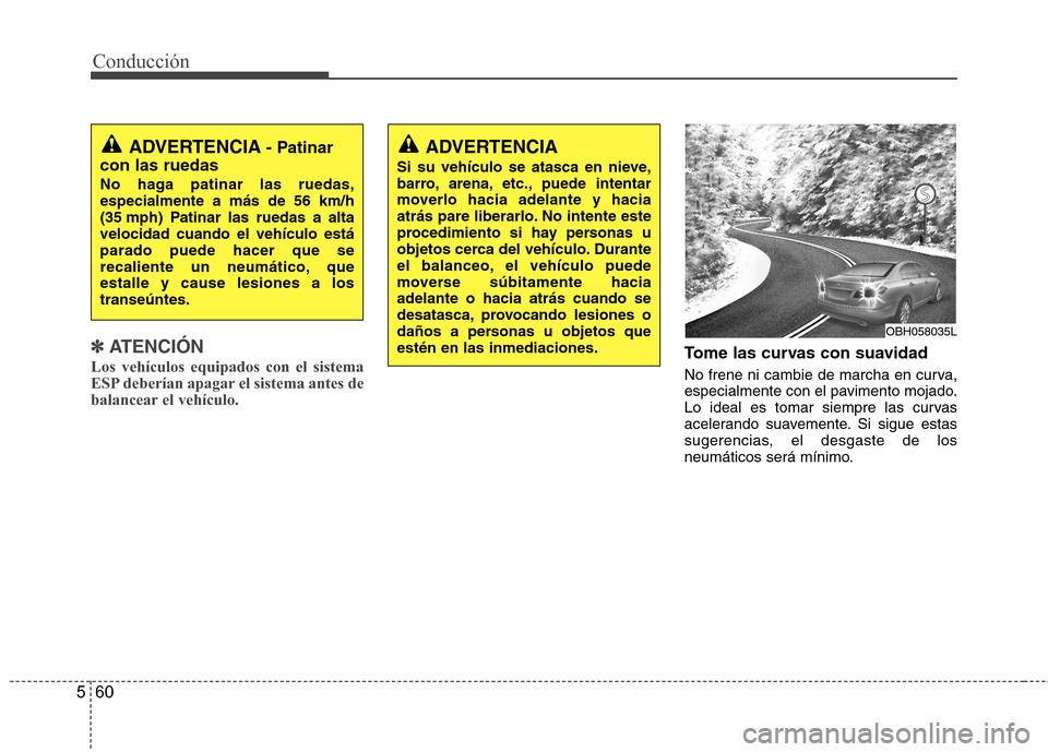 Hyundai Azera 2012 Manual del propietario (in Spanish) Conducción
60
5
✽✽
ATENCIÓN
Los vehículos equipados con el sistema
ESP deberían apagar el sistema antes de
balancear el vehículo.Tome las curvas con suavidad
No frene ni cambie de marcha Hyundai Azera 2012 Manual del propietario (in Spanish) Conducción
60
5
✽✽
ATENCIÓN
Los vehículos equipados con el sistema
ESP deberían apagar el sistema antes de
balancear el vehículo.Tome las curvas con suavidad
No frene ni cambie de marcha