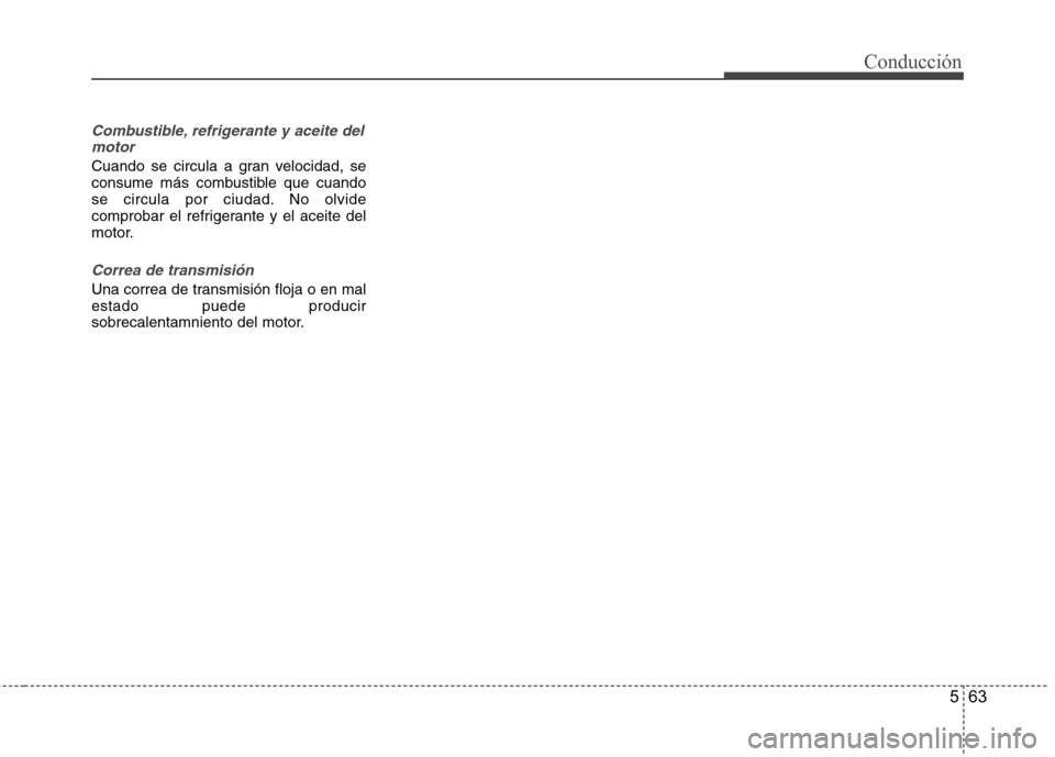 Hyundai Azera 2012 Manual del propietario (in Spanish) 563
Conducción
Combustible, refrigerante y aceite delmotor
Cuando se circula a gran velocidad, se
consume más combustible que cuando
se circula por ciudad. No olvide
comprobar el refrigerante y el Hyundai Azera 2012 Manual del propietario (in Spanish) 563
Conducción
Combustible, refrigerante y aceite delmotor
Cuando se circula a gran velocidad, se
consume más combustible que cuando
se circula por ciudad. No olvide
comprobar el refrigerante y el