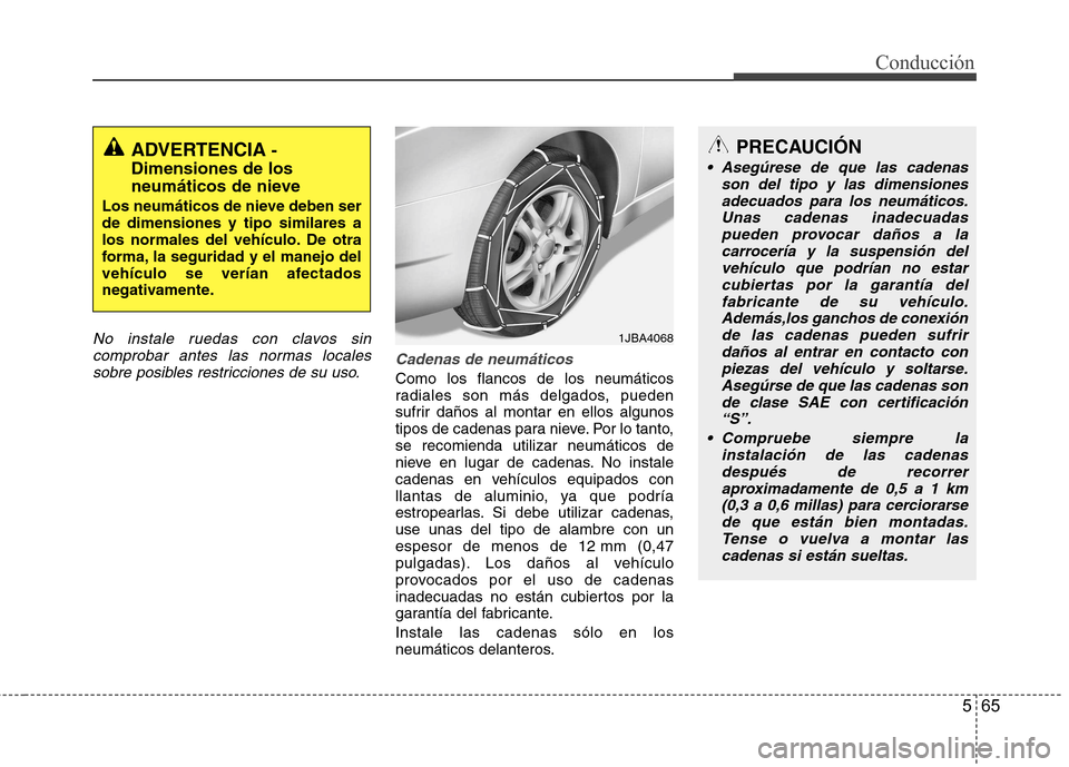 Hyundai Azera 2012 Manual del propietario (in Spanish) 565
Conducción
No instale ruedas con clavos sincomprobar antes las normas locales
sobre posibles restricciones de su uso.
Cadenas de neumáticos
Como los flancos de los neumáticos
radiales son más Hyundai Azera 2012 Manual del propietario (in Spanish) 565
Conducción
No instale ruedas con clavos sincomprobar antes las normas locales
sobre posibles restricciones de su uso.
Cadenas de neumáticos
Como los flancos de los neumáticos
radiales son más