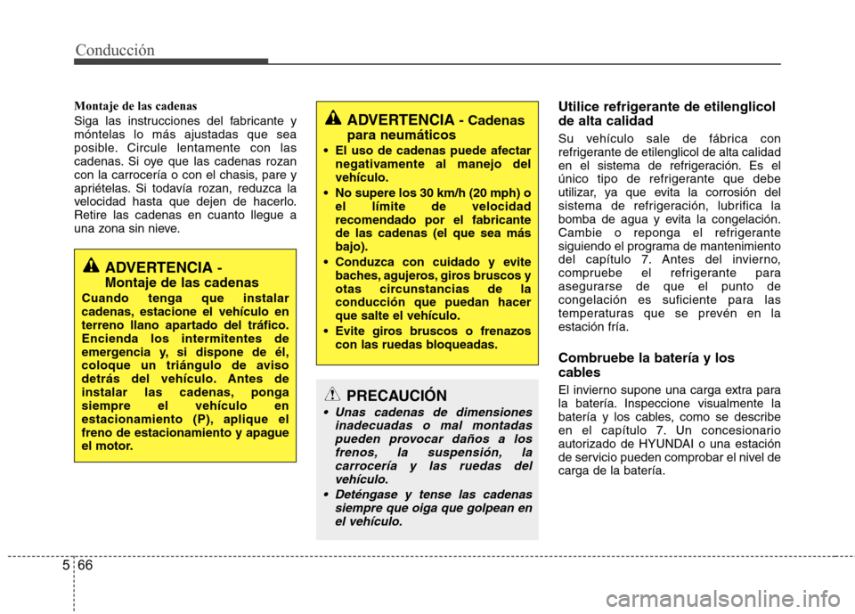 Hyundai Azera 2012 Manual del propietario (in Spanish) Conducción
66
5
Montaje de las cadenas
Siga las instrucciones del fabricante y móntelas lo más ajustadas que sea
posible. Circule lentamente con las
cadenas. Si oye que las cadenas rozan
con la ca Hyundai Azera 2012 Manual del propietario (in Spanish) Conducción
66
5
Montaje de las cadenas
Siga las instrucciones del fabricante y móntelas lo más ajustadas que sea
posible. Circule lentamente con las
cadenas. Si oye que las cadenas rozan
con la ca