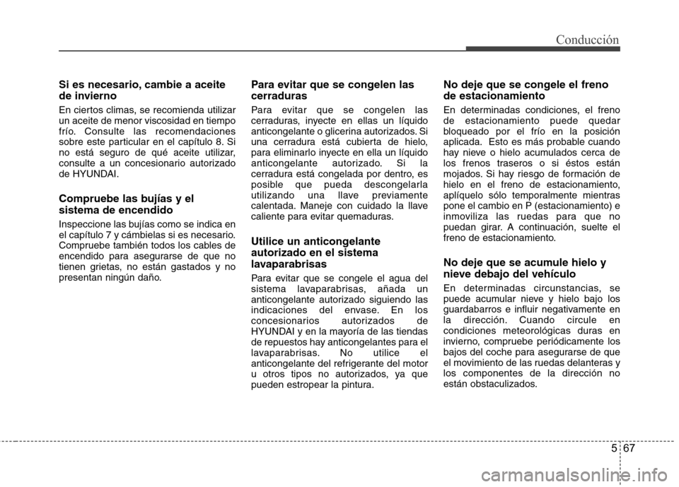 Hyundai Azera 2012 Manual del propietario (in Spanish) 567
Conducción
Si es necesario, cambie a aceite
de invierno
En ciertos climas, se recomienda utilizar un aceite de menor viscosidad en tiempo
frío. Consulte las recomendaciones
sobre este particul Hyundai Azera 2012 Manual del propietario (in Spanish) 567
Conducción
Si es necesario, cambie a aceite
de invierno
En ciertos climas, se recomienda utilizar un aceite de menor viscosidad en tiempo
frío. Consulte las recomendaciones
sobre este particul