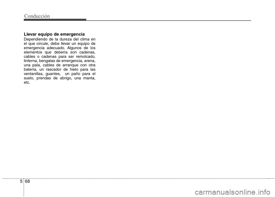 Hyundai Azera 2012 Manual del propietario (in Spanish) Conducción
68
5
Llevar equipo de emergencia Dependiendo de la dureza del clima en
el que circule, debe llevar un equipo de
emergencia adecuado. Algunos de los
elementos que debería son cadenas,
cab Hyundai Azera 2012 Manual del propietario (in Spanish) Conducción
68
5
Llevar equipo de emergencia Dependiendo de la dureza del clima en
el que circule, debe llevar un equipo de
emergencia adecuado. Algunos de los
elementos que debería son cadenas,
cab