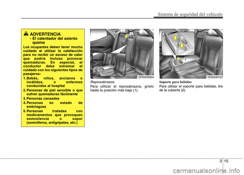 Hyundai Azera 2012 Manual del propietario (in Spanish) 315
Sistema de seguridad del vehículo
Reposabrazos
Para utilizar el reposabrazos, gírelo hasta la posición más baja (1).Soporte para bebidas
Para utilizar el soporte para bebidas, tire
de la cub Hyundai Azera 2012 Manual del propietario (in Spanish) 315
Sistema de seguridad del vehículo
Reposabrazos
Para utilizar el reposabrazos, gírelo hasta la posición más baja (1).Soporte para bebidas
Para utilizar el soporte para bebidas, tire
de la cub