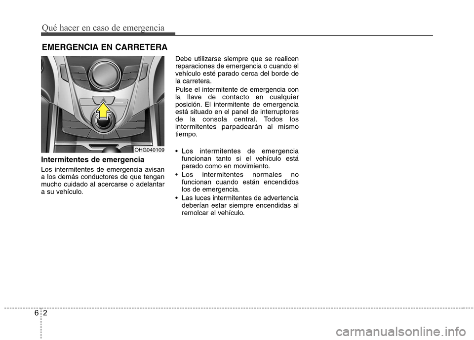 Hyundai Azera 2012 Manual del propietario (in Spanish) Qué hacer en caso de emergencia
2
6
EMERGENCIA EN CARRETERA
Intermitentes de emergencia
Los intermitentes de emergencia avisan a los demás conductores de que tengan
mucho cuidado al acercarse o ade Hyundai Azera 2012 Manual del propietario (in Spanish) Qué hacer en caso de emergencia
2
6
EMERGENCIA EN CARRETERA
Intermitentes de emergencia
Los intermitentes de emergencia avisan a los demás conductores de que tengan
mucho cuidado al acercarse o ade