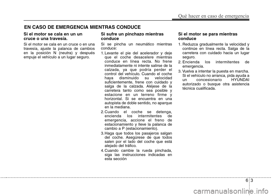 Hyundai Azera 2012 Manual del propietario (in Spanish) 63
Qué hacer en caso de emergencia
Si el motor se cala en un un
cruce o una travesía.
Si el motor se cala en un cruce o en una
travesía, ajuste la palanca de cambios
en la posición N (neutra) y Hyundai Azera 2012 Manual del propietario (in Spanish) 63
Qué hacer en caso de emergencia
Si el motor se cala en un un
cruce o una travesía.
Si el motor se cala en un cruce o en una
travesía, ajuste la palanca de cambios
en la posición N (neutra) y