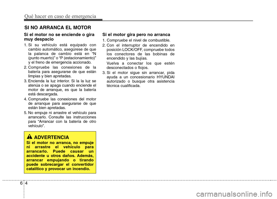 Hyundai Azera 2012 Manual del propietario (in Spanish) Qué hacer en caso de emergencia
4
6
SI NO ARRANCA EL MOTOR
Si el motor no se enciende o gira
muy despacio
1. Si su vehículo está equipado con cambio automático, asegúrese de que
la palanca de Hyundai Azera 2012 Manual del propietario (in Spanish) Qué hacer en caso de emergencia
4
6
SI NO ARRANCA EL MOTOR
Si el motor no se enciende o gira
muy despacio
1. Si su vehículo está equipado con cambio automático, asegúrese de que
la palanca de