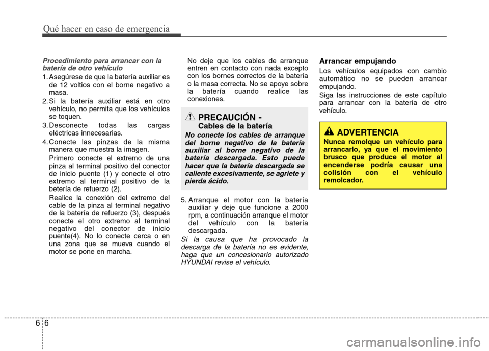 Hyundai Azera 2012 Manual del propietario (in Spanish) Qué hacer en caso de emergencia
6
6
Procedimiento para arrancar con la
batería de otro vehículo
1. Asegúrese de que la batería auxiliar es de 12 voltios con el borne negativo a masa.
2. Si la bat Hyundai Azera 2012 Manual del propietario (in Spanish) Qué hacer en caso de emergencia
6
6
Procedimiento para arrancar con la
batería de otro vehículo
1. Asegúrese de que la batería auxiliar es de 12 voltios con el borne negativo a masa.
2. Si la bat