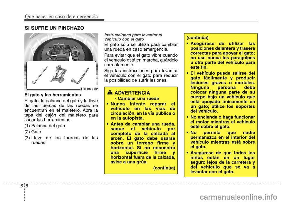 Hyundai Azera 2012 Manual del propietario (in Spanish) Qué hacer en caso de emergencia
8
6
SI SUFRE UN PINCHAZO
El gato y las herramientas
El gato, la palanca del gato y la llave
de las tuercas de las ruedas se
encuentran en el maletero. Abra la
tapa d Hyundai Azera 2012 Manual del propietario (in Spanish) Qué hacer en caso de emergencia
8
6
SI SUFRE UN PINCHAZO
El gato y las herramientas
El gato, la palanca del gato y la llave
de las tuercas de las ruedas se
encuentran en el maletero. Abra la
tapa d