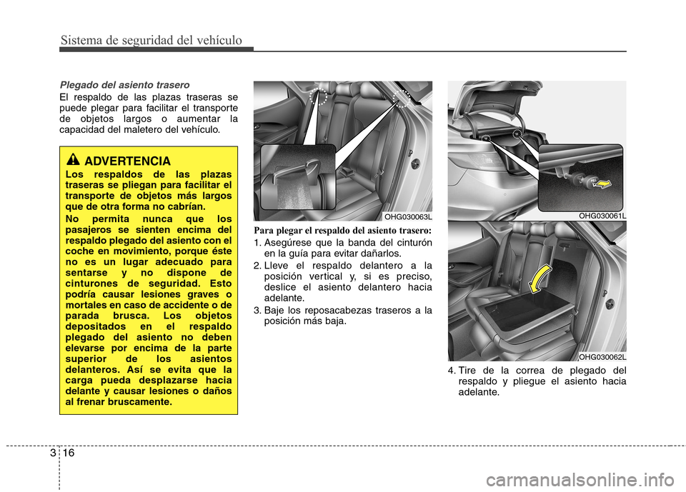 Hyundai Azera 2012 Manual del propietario (in Spanish) Sistema de seguridad del vehículo
16
3
Plegado del asiento trasero
El respaldo de las plazas traseras se
puede plegar para facilitar el transportede objetos largos o aumentar la
capacidad del malete Hyundai Azera 2012 Manual del propietario (in Spanish) Sistema de seguridad del vehículo
16
3
Plegado del asiento trasero
El respaldo de las plazas traseras se
puede plegar para facilitar el transportede objetos largos o aumentar la
capacidad del malete