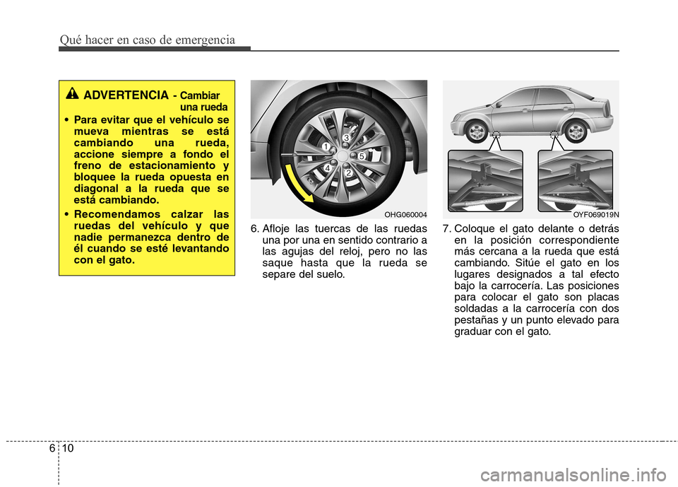 Hyundai Azera 2012 Manual del propietario (in Spanish) Qué hacer en caso de emergencia
10
6
6. Afloje las tuercas de las ruedas
una por una en sentido contrario a las agujas del reloj, pero no las
saque hasta que la rueda se
separe del suelo. 7. Coloque Hyundai Azera 2012 Manual del propietario (in Spanish) Qué hacer en caso de emergencia
10
6
6. Afloje las tuercas de las ruedas
una por una en sentido contrario a las agujas del reloj, pero no las
saque hasta que la rueda se
separe del suelo. 7. Coloque