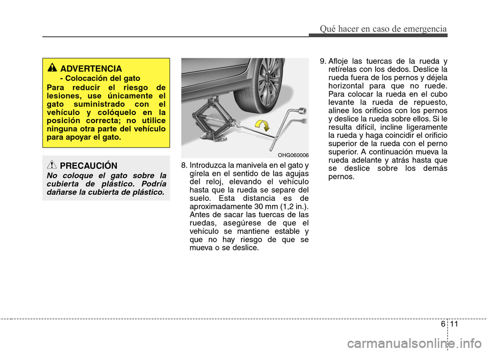 Hyundai Azera 2012 Manual del propietario (in Spanish) 611
Qué hacer en caso de emergencia
8. Introduzca la manivela en el gato ygírela en el sentido de las agujas
del reloj, elevando el vehículo
hasta que la rueda se separe del
suelo. Esta distancia Hyundai Azera 2012 Manual del propietario (in Spanish) 611
Qué hacer en caso de emergencia
8. Introduzca la manivela en el gato ygírela en el sentido de las agujas
del reloj, elevando el vehículo
hasta que la rueda se separe del
suelo. Esta distancia
