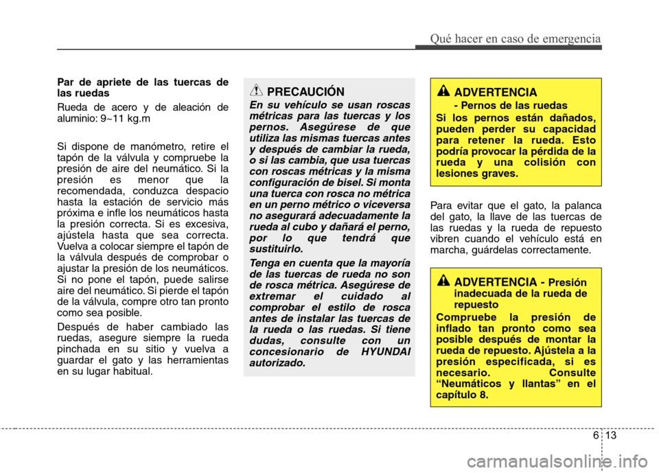 Hyundai Azera 2012 Manual del propietario (in Spanish) 613
Qué hacer en caso de emergencia
Par de apriete de las tuercas de las ruedas Rueda de acero y de aleación de aluminio:9~11 kg.m
Si dispone de manómetro, retire el
tapón de la válvula y compru Hyundai Azera 2012 Manual del propietario (in Spanish) 613
Qué hacer en caso de emergencia
Par de apriete de las tuercas de las ruedas Rueda de acero y de aleación de aluminio:9~11 kg.m
Si dispone de manómetro, retire el
tapón de la válvula y compru