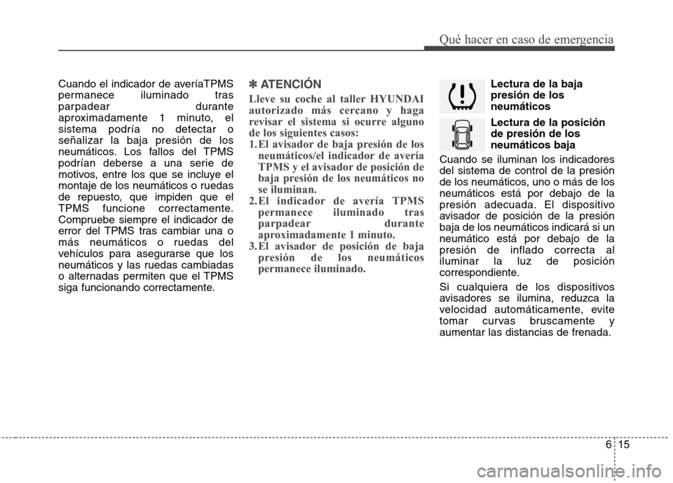 Hyundai Azera 2012 Manual del propietario (in Spanish) 615
Qué hacer en caso de emergencia
Cuando el indicador de averíaTPMS
permanece iluminado tras
parpadear durante
aproximadamente 1 minuto, elsistema podría no detectar oseñalizar la baja presión Hyundai Azera 2012 Manual del propietario (in Spanish) 615
Qué hacer en caso de emergencia
Cuando el indicador de averíaTPMS
permanece iluminado tras
parpadear durante
aproximadamente 1 minuto, elsistema podría no detectar oseñalizar la baja presión