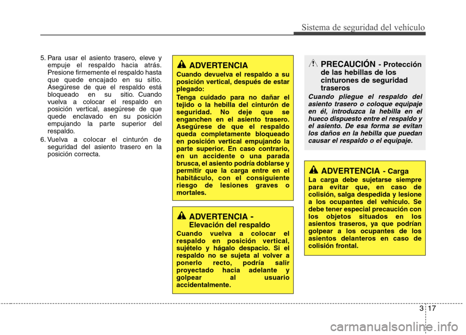 Hyundai Azera 2012 Manual del propietario (in Spanish) 317
Sistema de seguridad del vehículo
5. Para usar el asiento trasero, eleve yempuje el respaldo hacia atrás.
Presione firmemente el respaldo hasta
que quede encajado en su sitio.Asegúrese de qu Hyundai Azera 2012 Manual del propietario (in Spanish) 317
Sistema de seguridad del vehículo
5. Para usar el asiento trasero, eleve yempuje el respaldo hacia atrás.
Presione firmemente el respaldo hasta
que quede encajado en su sitio.Asegúrese de qu
