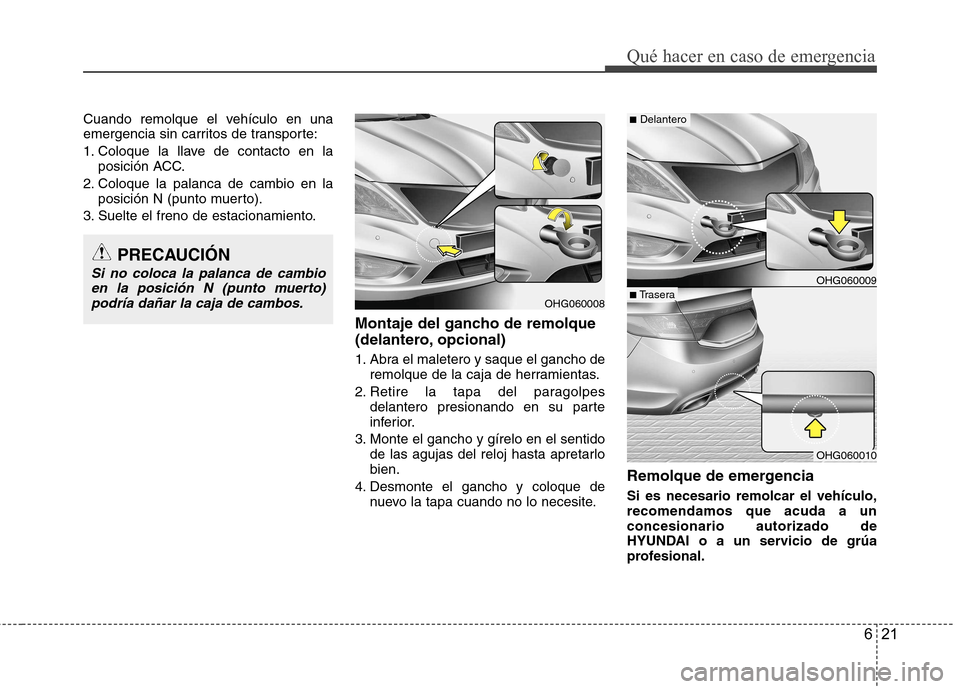 Hyundai Azera 2012 Manual del propietario (in Spanish) 621
Qué hacer en caso de emergencia
Cuando remolque el vehículo en una
emergencia sin carritos de transporte:
1. Coloque la llave de contacto en laposición ACC.
2. Coloque la palanca de cambio en Hyundai Azera 2012 Manual del propietario (in Spanish) 621
Qué hacer en caso de emergencia
Cuando remolque el vehículo en una
emergencia sin carritos de transporte:
1. Coloque la llave de contacto en laposición ACC.
2. Coloque la palanca de cambio en