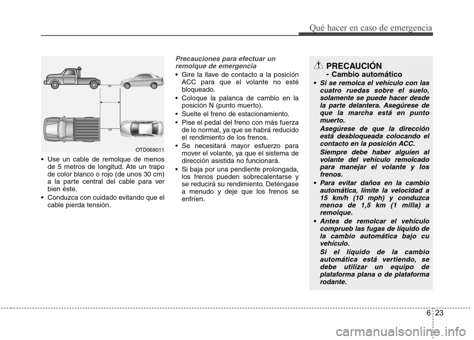 Hyundai Azera 2012 Manual del propietario (in Spanish) 623
Qué hacer en caso de emergencia
Use un cable de remolque de menosde 5 metros de longitud. Ate un trapo
de color blanco o rojo (de unos 30 cm)
a la parte central del cable para ver
bien éste.
Hyundai Azera 2012 Manual del propietario (in Spanish) 623
Qué hacer en caso de emergencia
Use un cable de remolque de menosde 5 metros de longitud. Ate un trapo
de color blanco o rojo (de unos 30 cm)
a la parte central del cable para ver
bien éste.