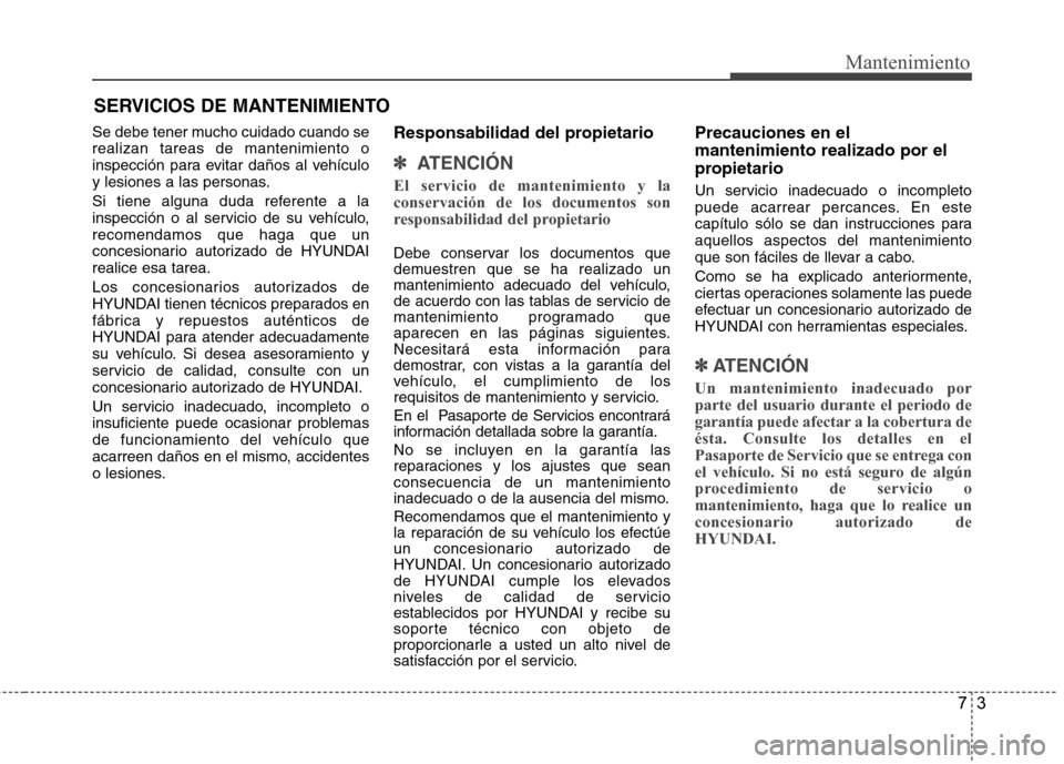 Hyundai Azera 2012 Manual del propietario (in Spanish) 73
Mantenimiento
SERVICIOS DE MANTENIMIENTO
Se debe tener mucho cuidado cuando se realizan tareas de mantenimiento o
inspección para evitar daños al vehículo
y lesiones a las personas.
Si tiene al Hyundai Azera 2012 Manual del propietario (in Spanish) 73
Mantenimiento
SERVICIOS DE MANTENIMIENTO
Se debe tener mucho cuidado cuando se realizan tareas de mantenimiento o
inspección para evitar daños al vehículo
y lesiones a las personas.
Si tiene al
