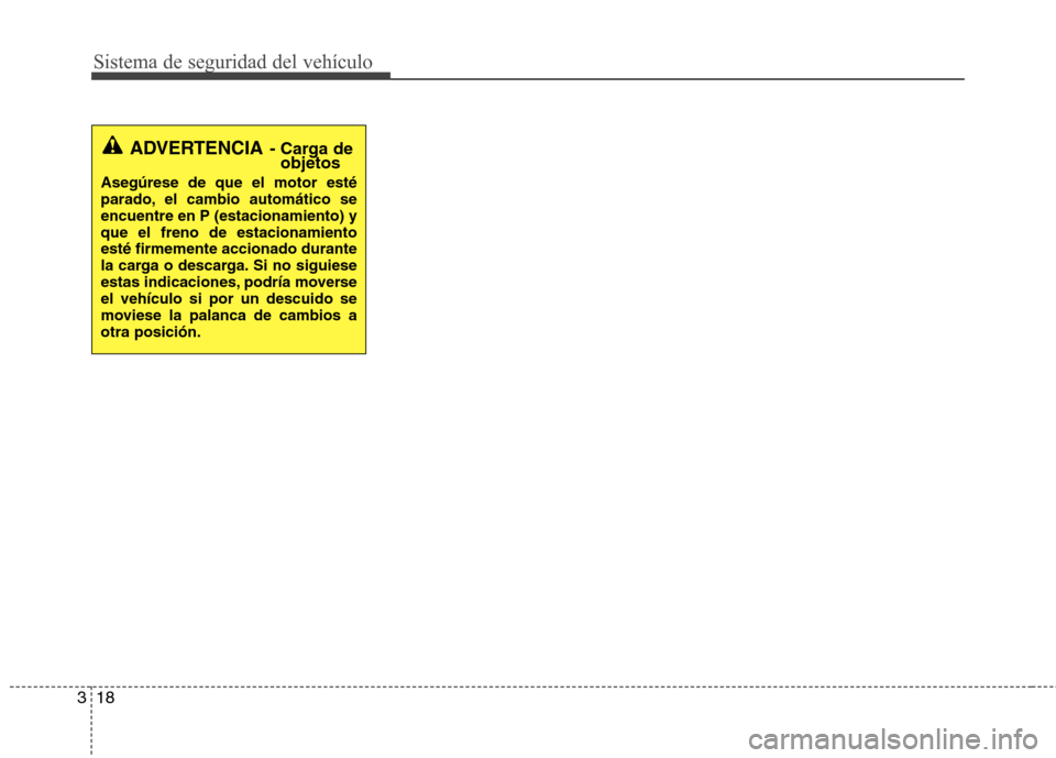 Hyundai Azera 2012 Manual del propietario (in Spanish) Sistema de seguridad del vehículo
18
3
ADVERTENCIA - Carga de
objetos
Asegúrese de que el motor esté
parado, el cambio automático seencuentre en P (estacionamiento) yque el freno de estacionamien Hyundai Azera 2012 Manual del propietario (in Spanish) Sistema de seguridad del vehículo
18
3
ADVERTENCIA - Carga de
objetos
Asegúrese de que el motor esté
parado, el cambio automático seencuentre en P (estacionamiento) yque el freno de estacionamien