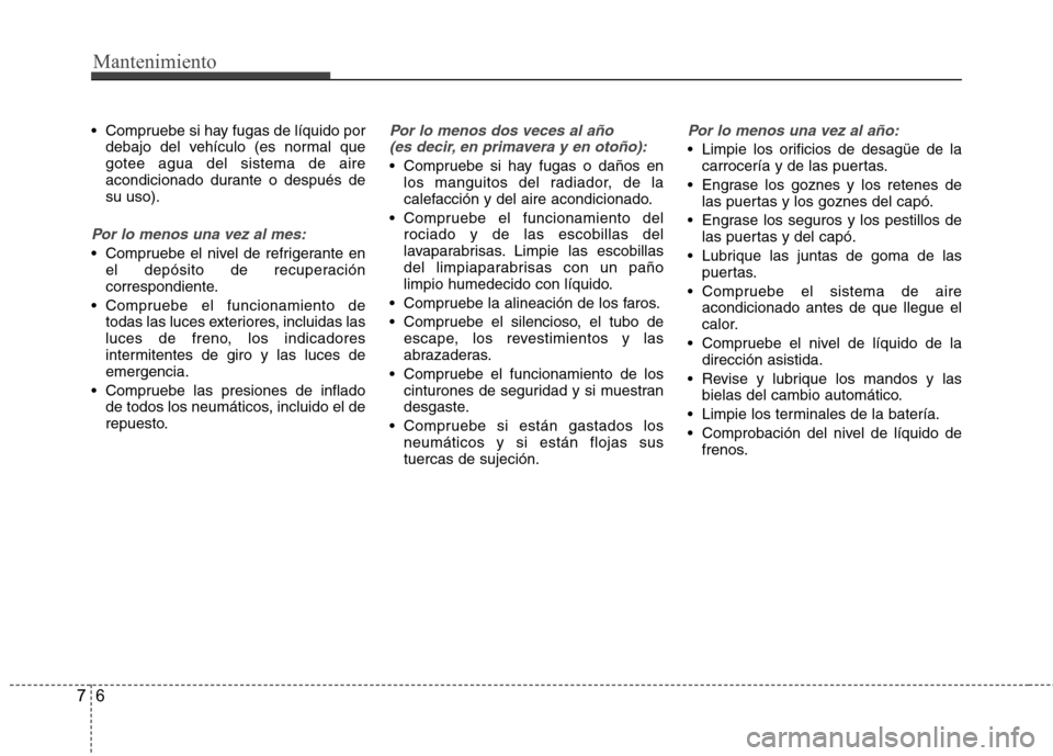Hyundai Azera 2012 Manual del propietario (in Spanish) Mantenimiento
6
7
Compruebe si hay fugas de líquido por
debajo del vehículo (es normal que gotee agua del sistema de aire
acondicionado durante o después desu uso).
Por lo menos una vez al mes:
C Hyundai Azera 2012 Manual del propietario (in Spanish) Mantenimiento
6
7
Compruebe si hay fugas de líquido por
debajo del vehículo (es normal que gotee agua del sistema de aire
acondicionado durante o después desu uso).
Por lo menos una vez al mes:
C