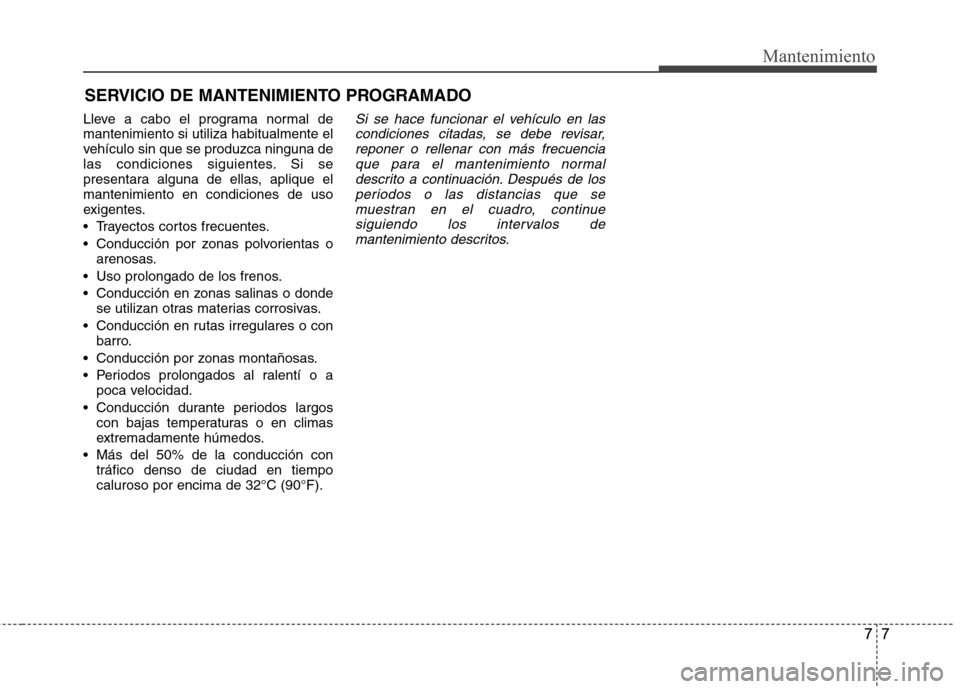Hyundai Azera 2012 Manual del propietario (in Spanish) 77
Mantenimiento
SERVICIO DE MANTENIMIENTO PROGRAMADO
Lleve a cabo el programa normal de mantenimiento si utiliza habitualmente el
vehículo sin que se produzca ninguna de
las condiciones siguientes. Hyundai Azera 2012 Manual del propietario (in Spanish) 77
Mantenimiento
SERVICIO DE MANTENIMIENTO PROGRAMADO
Lleve a cabo el programa normal de mantenimiento si utiliza habitualmente el
vehículo sin que se produzca ninguna de
las condiciones siguientes.